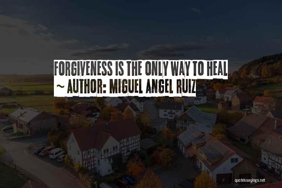 Miguel Angel Ruiz Quotes: Forgiveness Is The Only Way To Heal