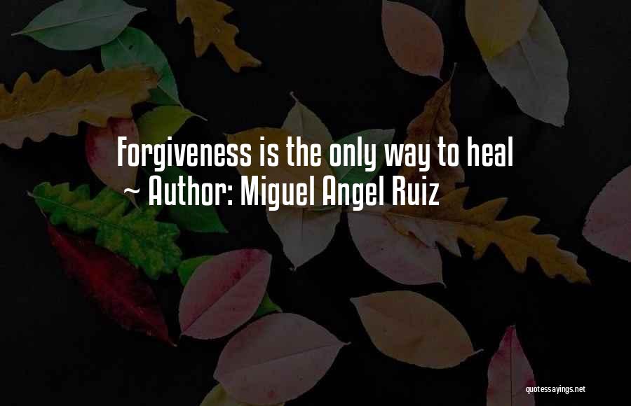 Miguel Angel Ruiz Quotes: Forgiveness Is The Only Way To Heal