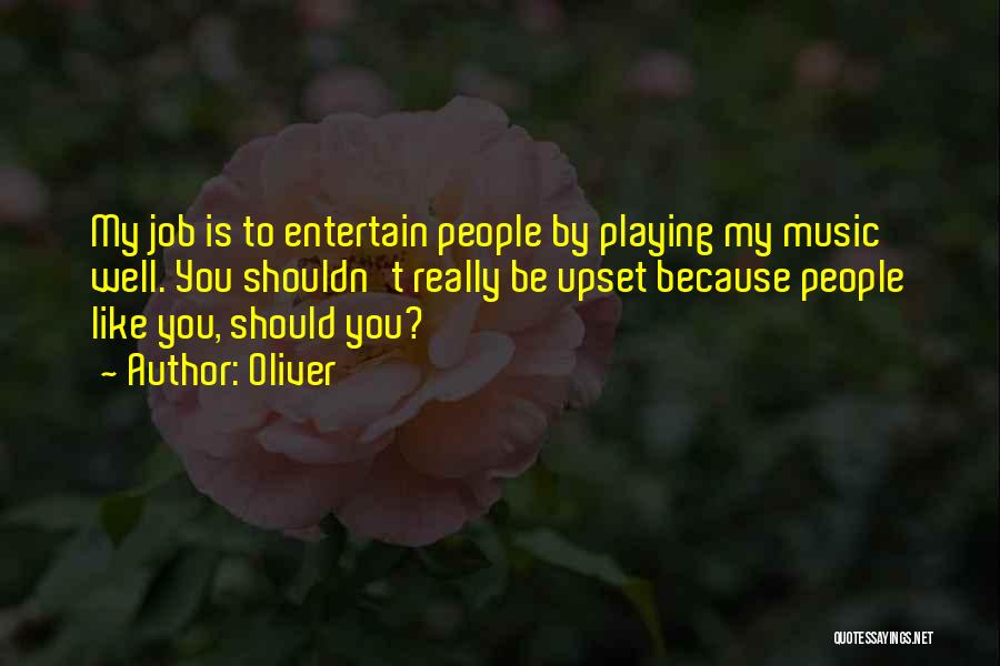 Oliver Quotes: My Job Is To Entertain People By Playing My Music Well. You Shouldn't Really Be Upset Because People Like You,