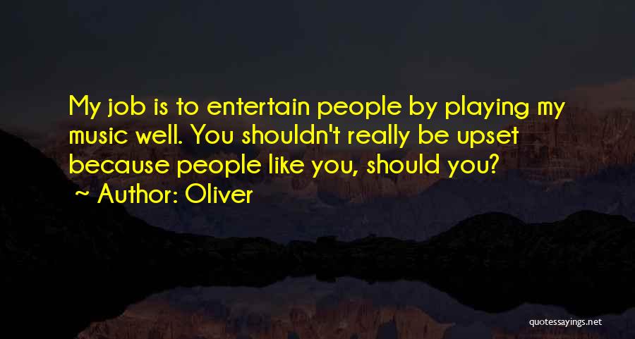 Oliver Quotes: My Job Is To Entertain People By Playing My Music Well. You Shouldn't Really Be Upset Because People Like You,