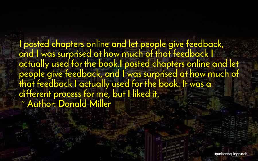 Donald Miller Quotes: I Posted Chapters Online And Let People Give Feedback, And I Was Surprised At How Much Of That Feedback I