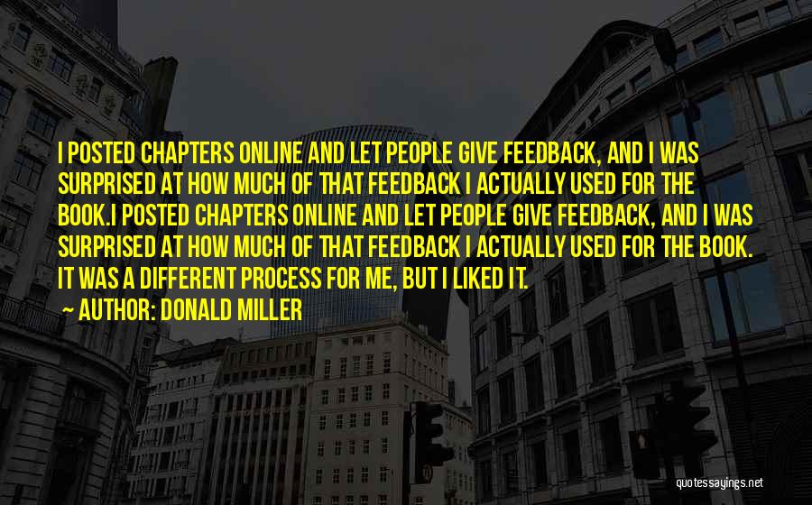 Donald Miller Quotes: I Posted Chapters Online And Let People Give Feedback, And I Was Surprised At How Much Of That Feedback I