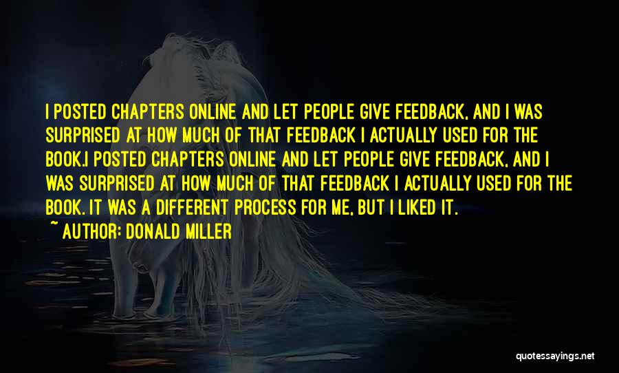 Donald Miller Quotes: I Posted Chapters Online And Let People Give Feedback, And I Was Surprised At How Much Of That Feedback I
