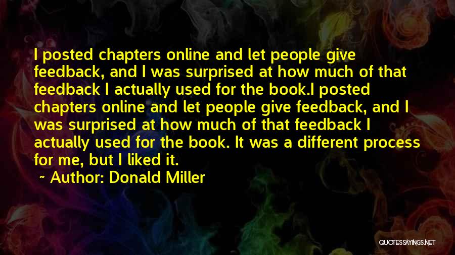 Donald Miller Quotes: I Posted Chapters Online And Let People Give Feedback, And I Was Surprised At How Much Of That Feedback I