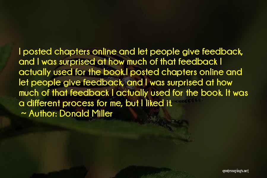 Donald Miller Quotes: I Posted Chapters Online And Let People Give Feedback, And I Was Surprised At How Much Of That Feedback I