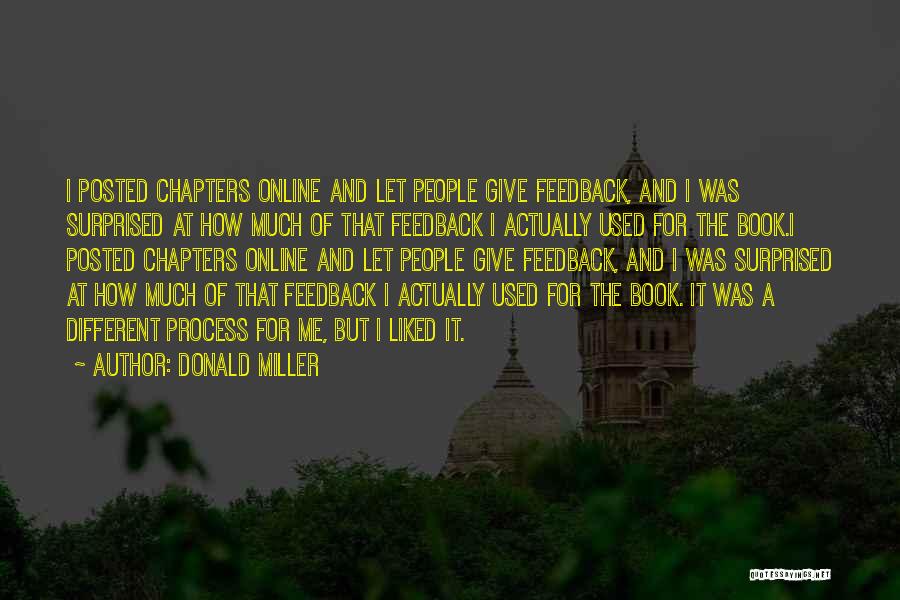 Donald Miller Quotes: I Posted Chapters Online And Let People Give Feedback, And I Was Surprised At How Much Of That Feedback I