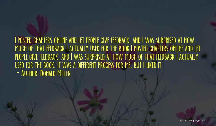 Donald Miller Quotes: I Posted Chapters Online And Let People Give Feedback, And I Was Surprised At How Much Of That Feedback I