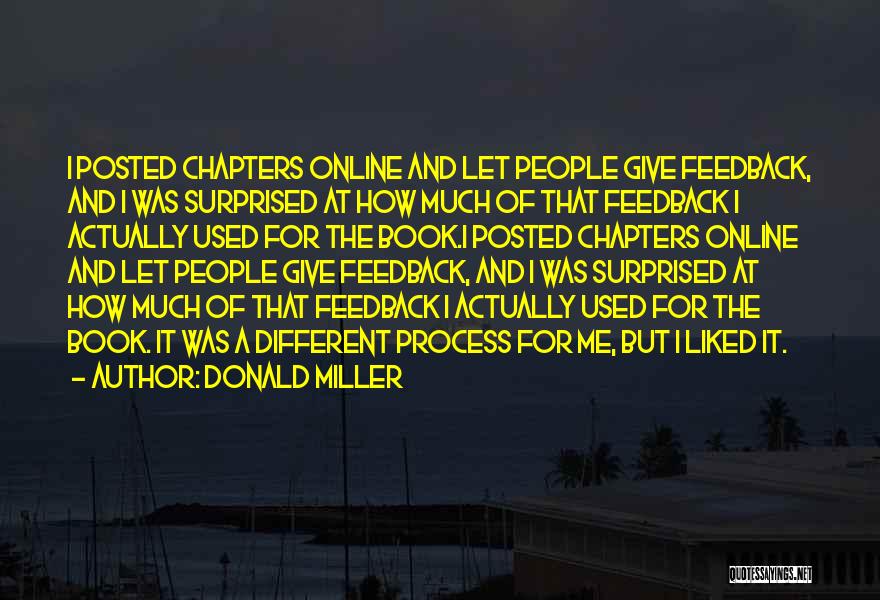 Donald Miller Quotes: I Posted Chapters Online And Let People Give Feedback, And I Was Surprised At How Much Of That Feedback I