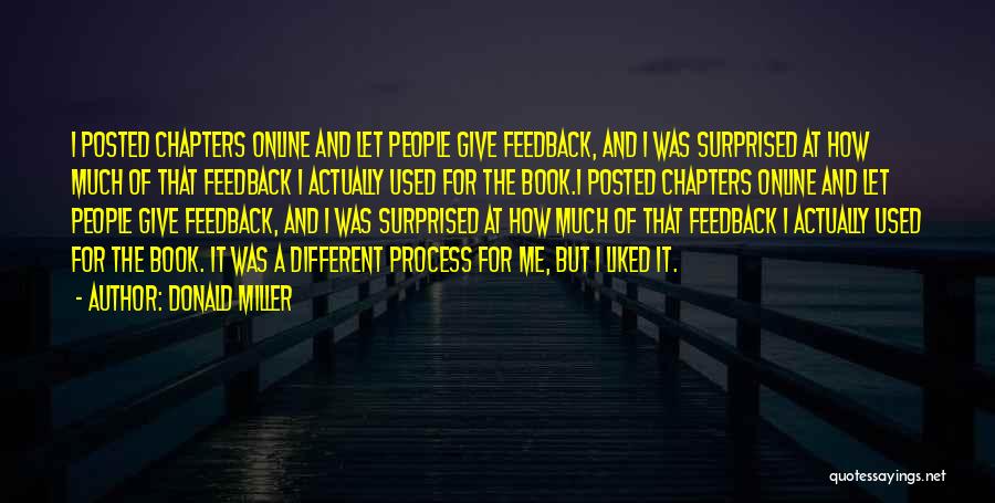 Donald Miller Quotes: I Posted Chapters Online And Let People Give Feedback, And I Was Surprised At How Much Of That Feedback I
