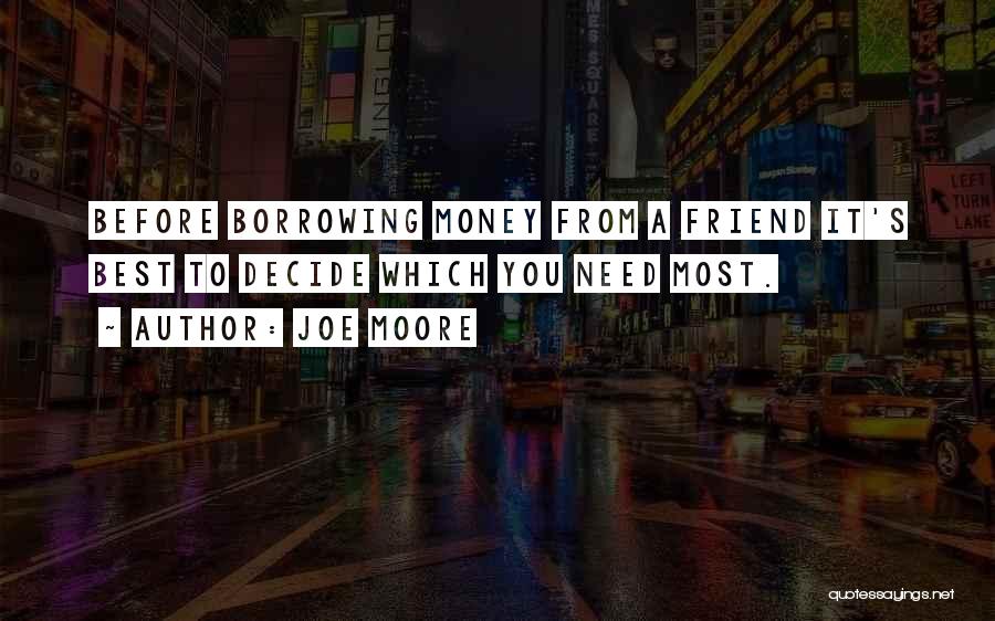 Joe Moore Quotes: Before Borrowing Money From A Friend It's Best To Decide Which You Need Most.