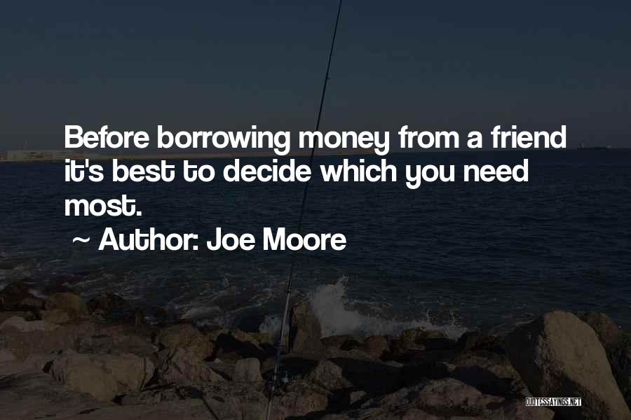 Joe Moore Quotes: Before Borrowing Money From A Friend It's Best To Decide Which You Need Most.