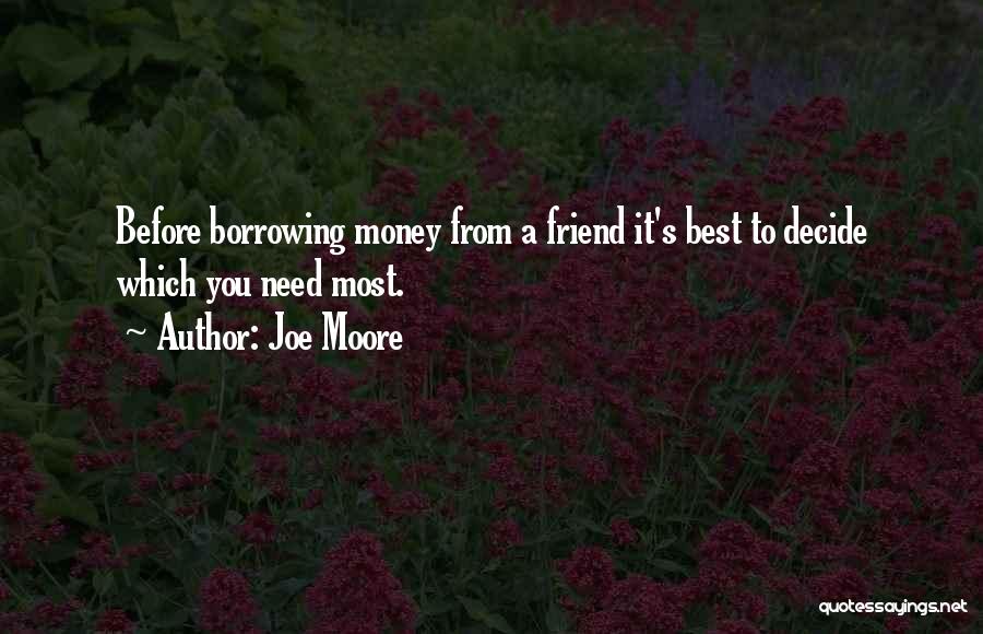 Joe Moore Quotes: Before Borrowing Money From A Friend It's Best To Decide Which You Need Most.