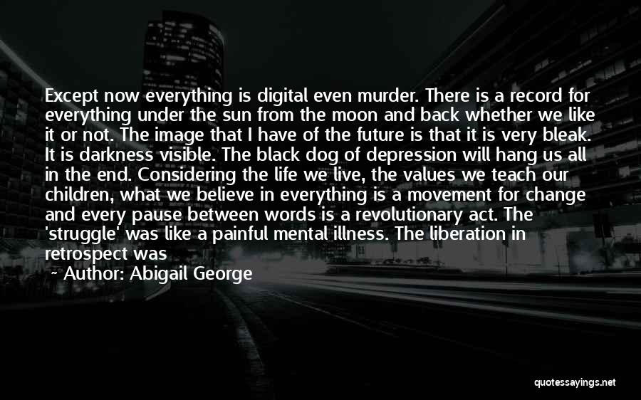 Abigail George Quotes: Except Now Everything Is Digital Even Murder. There Is A Record For Everything Under The Sun From The Moon And