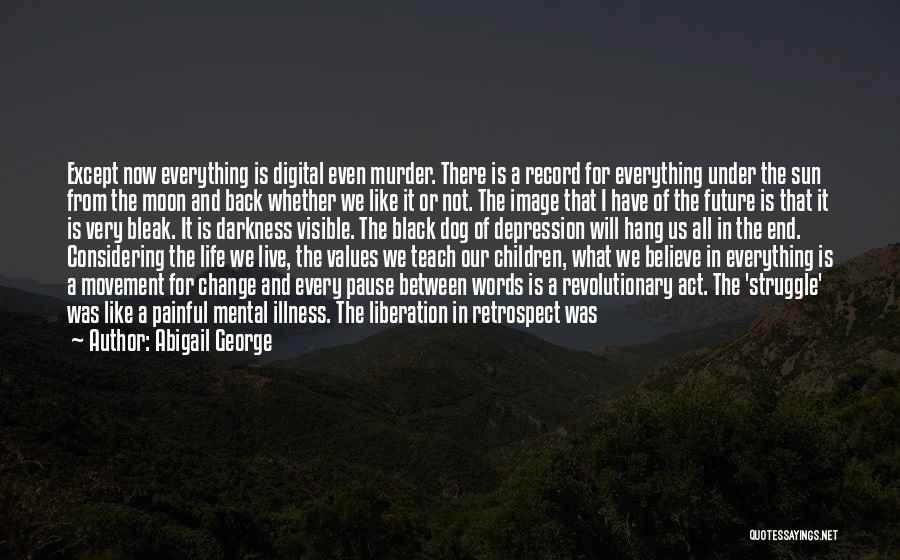 Abigail George Quotes: Except Now Everything Is Digital Even Murder. There Is A Record For Everything Under The Sun From The Moon And