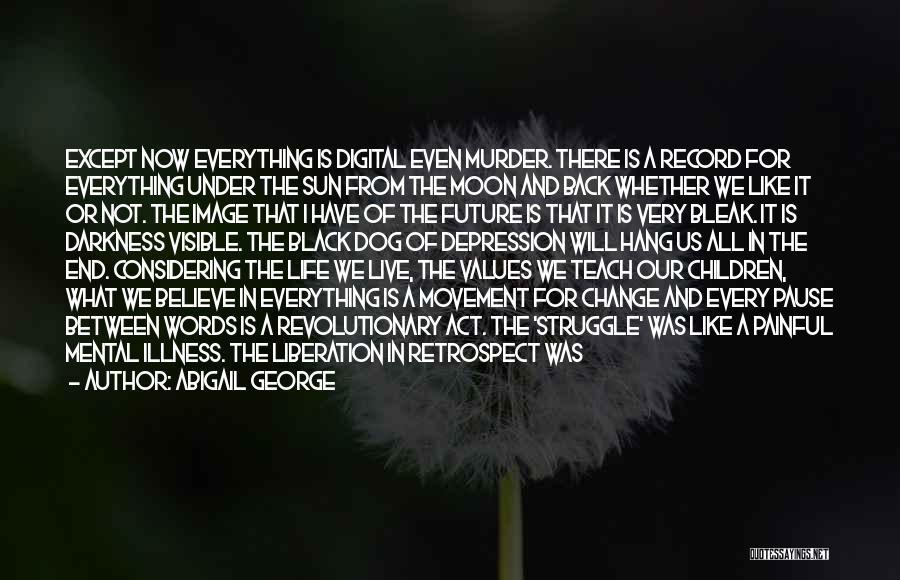 Abigail George Quotes: Except Now Everything Is Digital Even Murder. There Is A Record For Everything Under The Sun From The Moon And