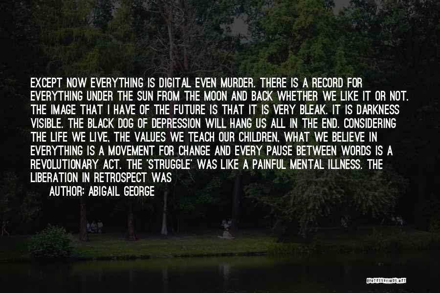 Abigail George Quotes: Except Now Everything Is Digital Even Murder. There Is A Record For Everything Under The Sun From The Moon And