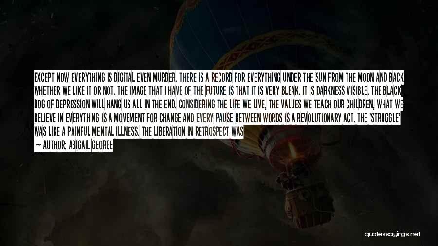 Abigail George Quotes: Except Now Everything Is Digital Even Murder. There Is A Record For Everything Under The Sun From The Moon And