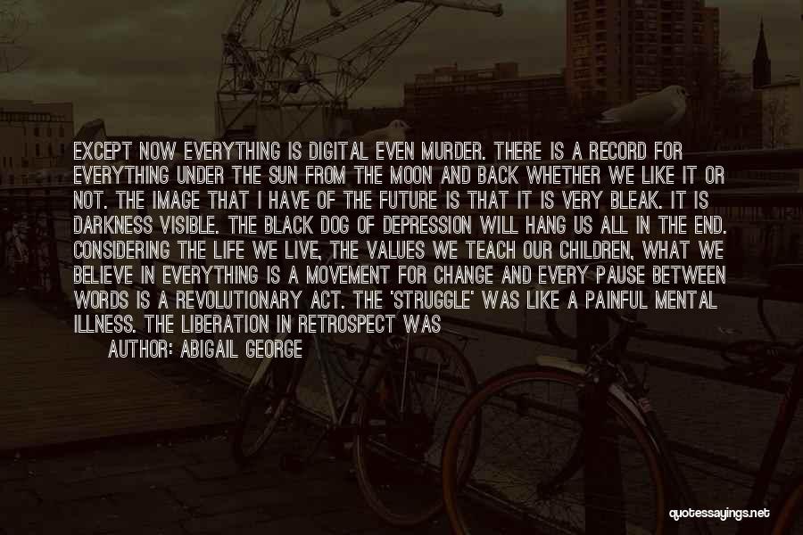 Abigail George Quotes: Except Now Everything Is Digital Even Murder. There Is A Record For Everything Under The Sun From The Moon And