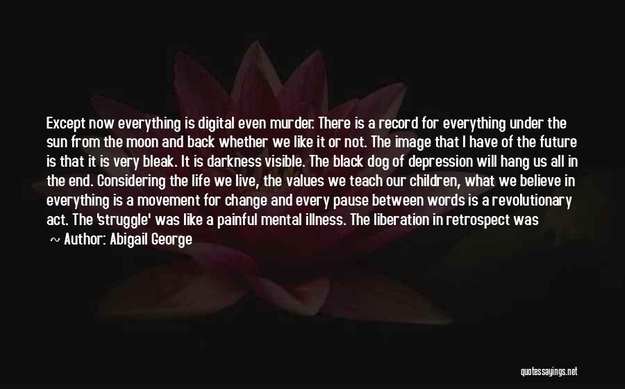 Abigail George Quotes: Except Now Everything Is Digital Even Murder. There Is A Record For Everything Under The Sun From The Moon And