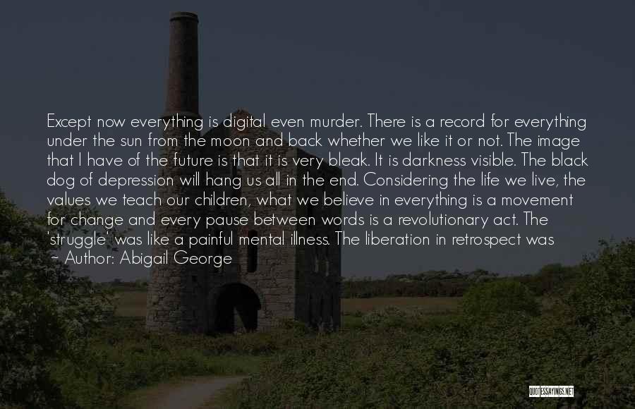 Abigail George Quotes: Except Now Everything Is Digital Even Murder. There Is A Record For Everything Under The Sun From The Moon And