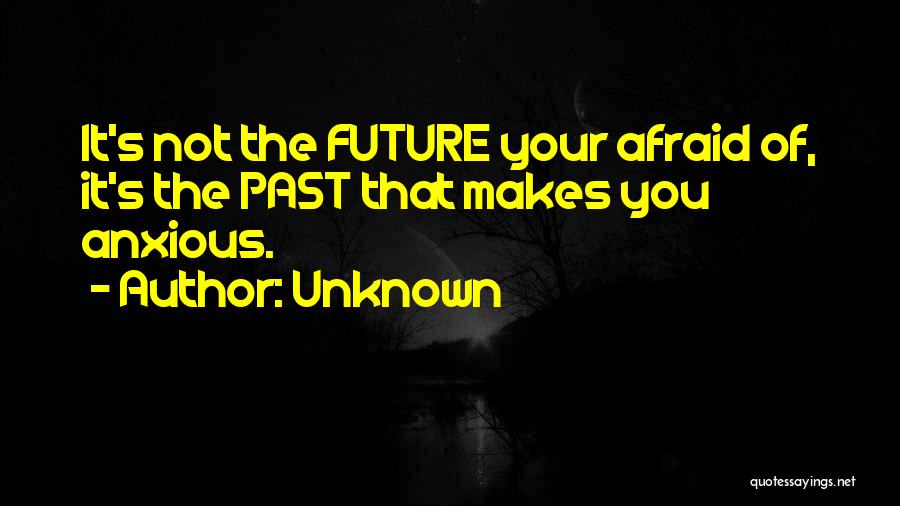 Unknown Quotes: It's Not The Future Your Afraid Of, It's The Past That Makes You Anxious.