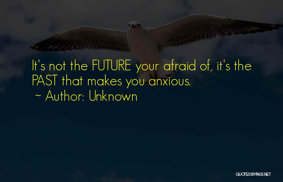 Unknown Quotes: It's Not The Future Your Afraid Of, It's The Past That Makes You Anxious.