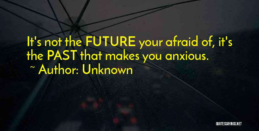 Unknown Quotes: It's Not The Future Your Afraid Of, It's The Past That Makes You Anxious.