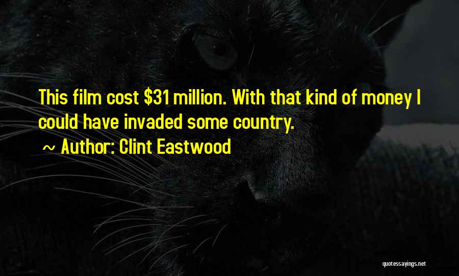 Clint Eastwood Quotes: This Film Cost $31 Million. With That Kind Of Money I Could Have Invaded Some Country.