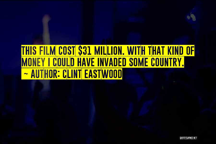 Clint Eastwood Quotes: This Film Cost $31 Million. With That Kind Of Money I Could Have Invaded Some Country.
