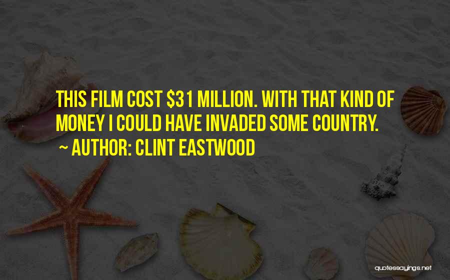 Clint Eastwood Quotes: This Film Cost $31 Million. With That Kind Of Money I Could Have Invaded Some Country.
