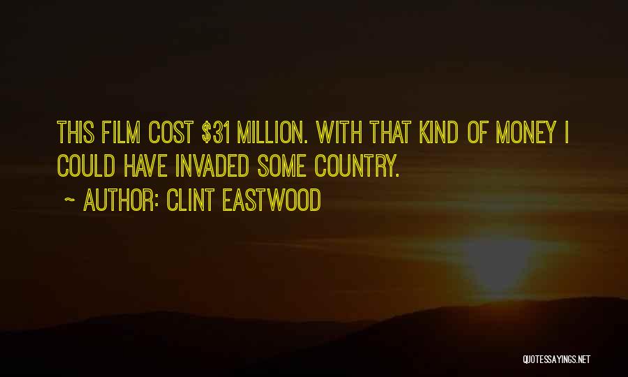 Clint Eastwood Quotes: This Film Cost $31 Million. With That Kind Of Money I Could Have Invaded Some Country.