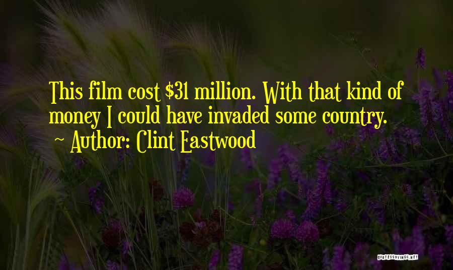 Clint Eastwood Quotes: This Film Cost $31 Million. With That Kind Of Money I Could Have Invaded Some Country.