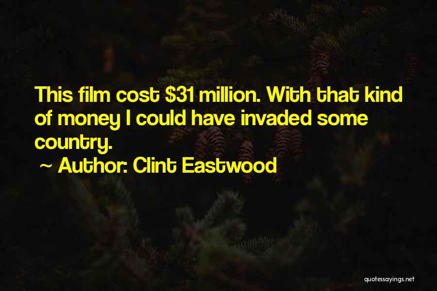 Clint Eastwood Quotes: This Film Cost $31 Million. With That Kind Of Money I Could Have Invaded Some Country.