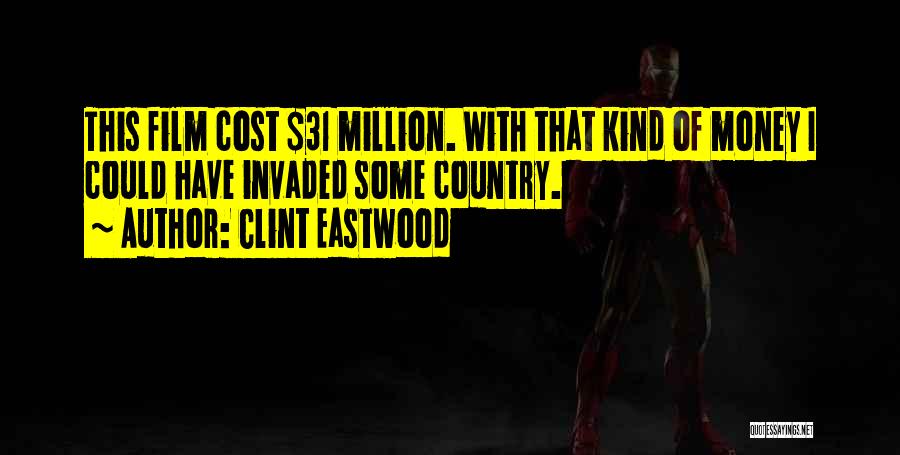Clint Eastwood Quotes: This Film Cost $31 Million. With That Kind Of Money I Could Have Invaded Some Country.