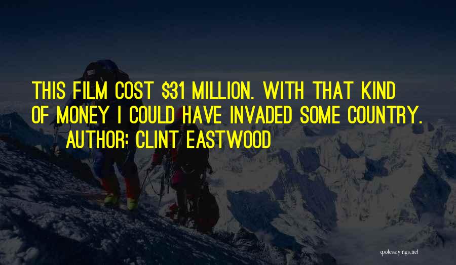 Clint Eastwood Quotes: This Film Cost $31 Million. With That Kind Of Money I Could Have Invaded Some Country.