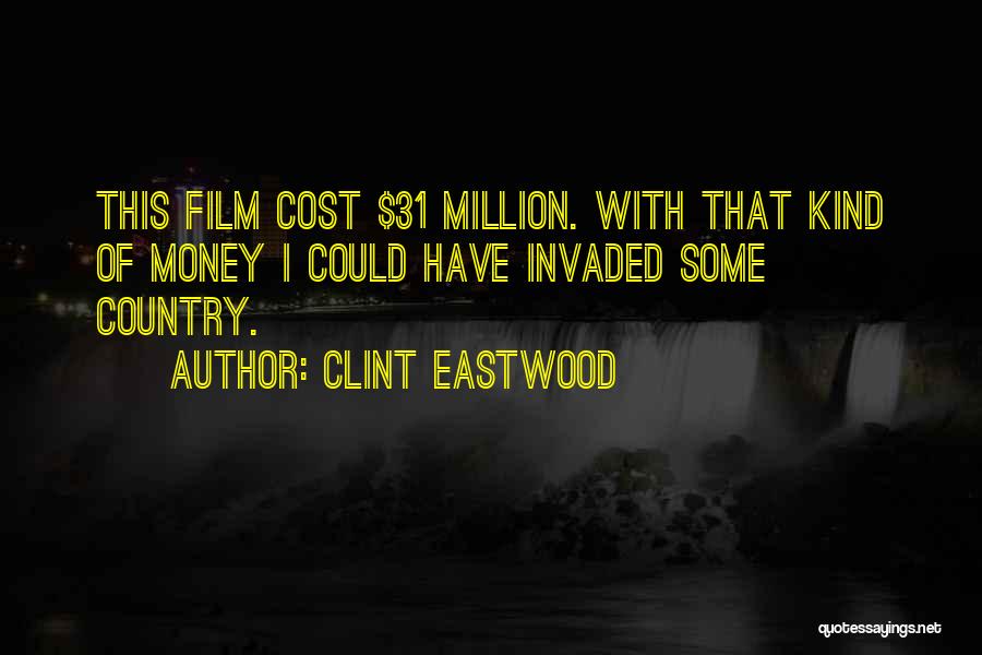 Clint Eastwood Quotes: This Film Cost $31 Million. With That Kind Of Money I Could Have Invaded Some Country.