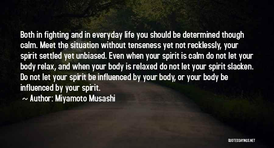 Miyamoto Musashi Quotes: Both In Fighting And In Everyday Life You Should Be Determined Though Calm. Meet The Situation Without Tenseness Yet Not