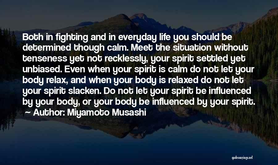 Miyamoto Musashi Quotes: Both In Fighting And In Everyday Life You Should Be Determined Though Calm. Meet The Situation Without Tenseness Yet Not