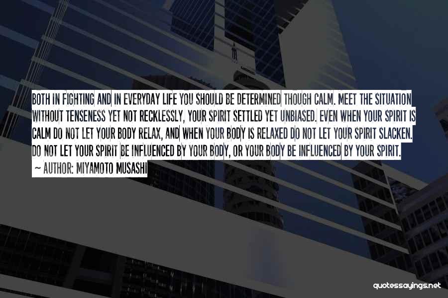 Miyamoto Musashi Quotes: Both In Fighting And In Everyday Life You Should Be Determined Though Calm. Meet The Situation Without Tenseness Yet Not