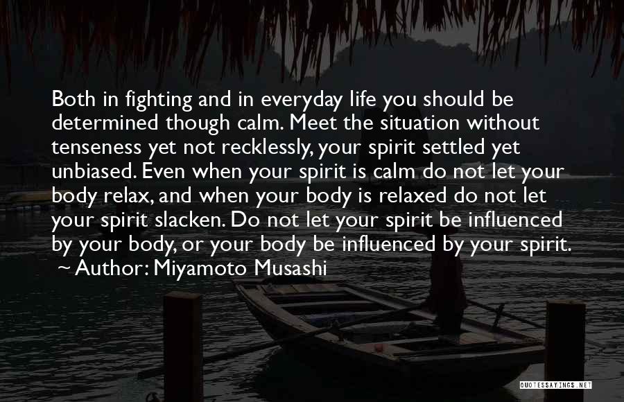 Miyamoto Musashi Quotes: Both In Fighting And In Everyday Life You Should Be Determined Though Calm. Meet The Situation Without Tenseness Yet Not