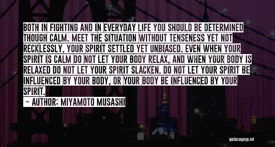 Miyamoto Musashi Quotes: Both In Fighting And In Everyday Life You Should Be Determined Though Calm. Meet The Situation Without Tenseness Yet Not