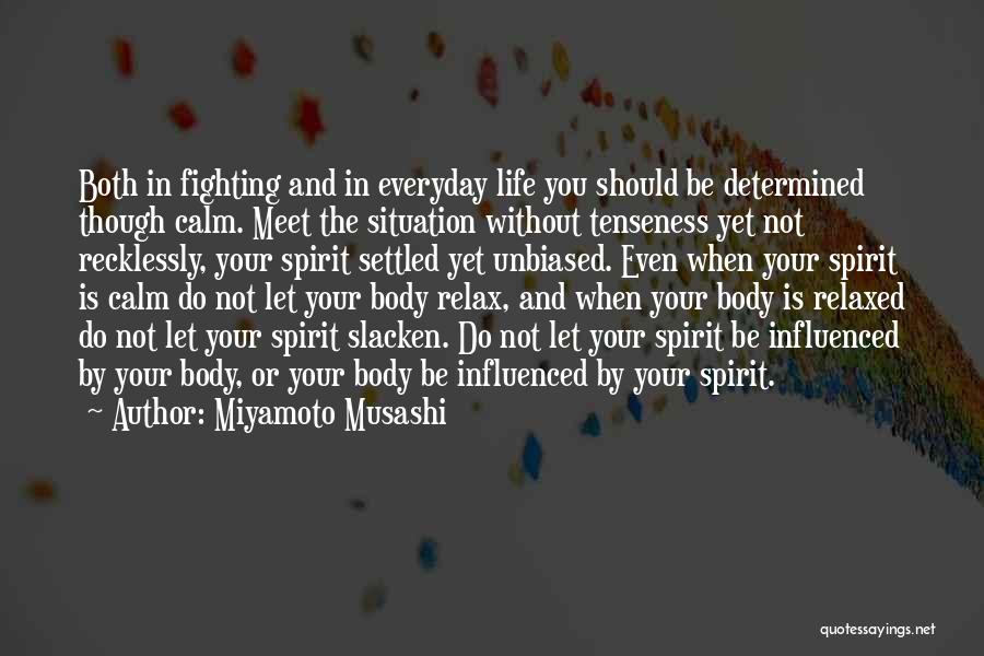 Miyamoto Musashi Quotes: Both In Fighting And In Everyday Life You Should Be Determined Though Calm. Meet The Situation Without Tenseness Yet Not