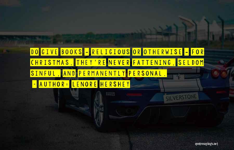 Lenore Hershey Quotes: Do Give Books - Religious Or Otherwise - For Christmas. They're Never Fattening, Seldom Sinful, And Permanently Personal.