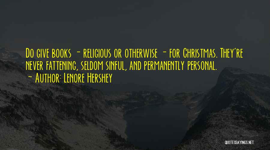 Lenore Hershey Quotes: Do Give Books - Religious Or Otherwise - For Christmas. They're Never Fattening, Seldom Sinful, And Permanently Personal.