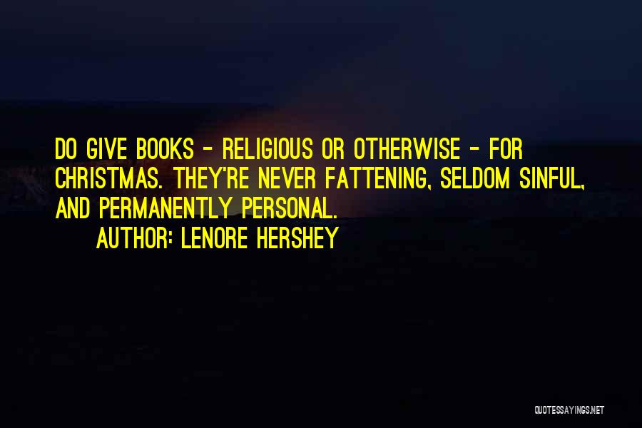 Lenore Hershey Quotes: Do Give Books - Religious Or Otherwise - For Christmas. They're Never Fattening, Seldom Sinful, And Permanently Personal.