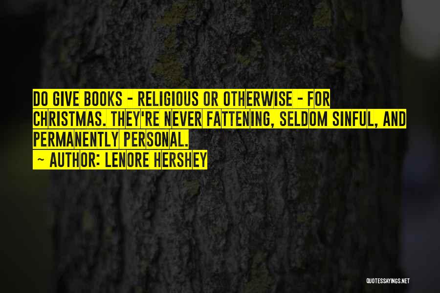 Lenore Hershey Quotes: Do Give Books - Religious Or Otherwise - For Christmas. They're Never Fattening, Seldom Sinful, And Permanently Personal.