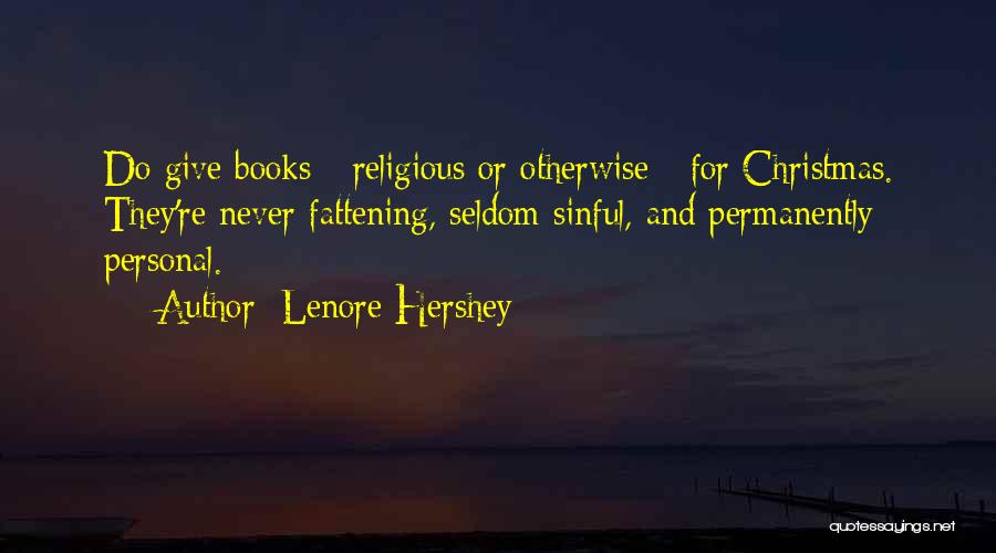 Lenore Hershey Quotes: Do Give Books - Religious Or Otherwise - For Christmas. They're Never Fattening, Seldom Sinful, And Permanently Personal.