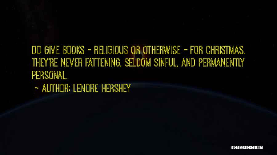 Lenore Hershey Quotes: Do Give Books - Religious Or Otherwise - For Christmas. They're Never Fattening, Seldom Sinful, And Permanently Personal.
