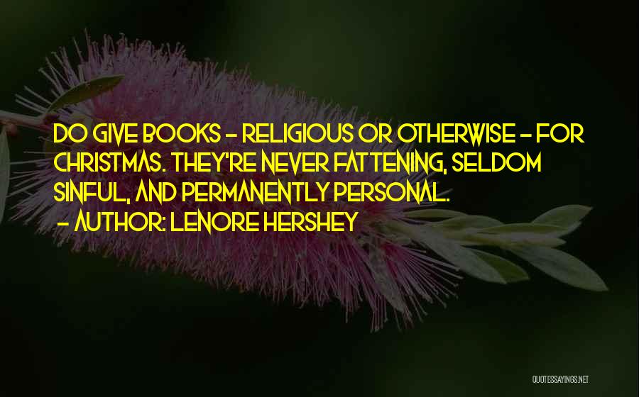 Lenore Hershey Quotes: Do Give Books - Religious Or Otherwise - For Christmas. They're Never Fattening, Seldom Sinful, And Permanently Personal.
