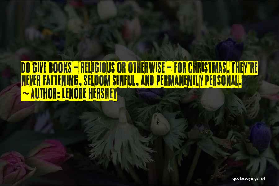 Lenore Hershey Quotes: Do Give Books - Religious Or Otherwise - For Christmas. They're Never Fattening, Seldom Sinful, And Permanently Personal.